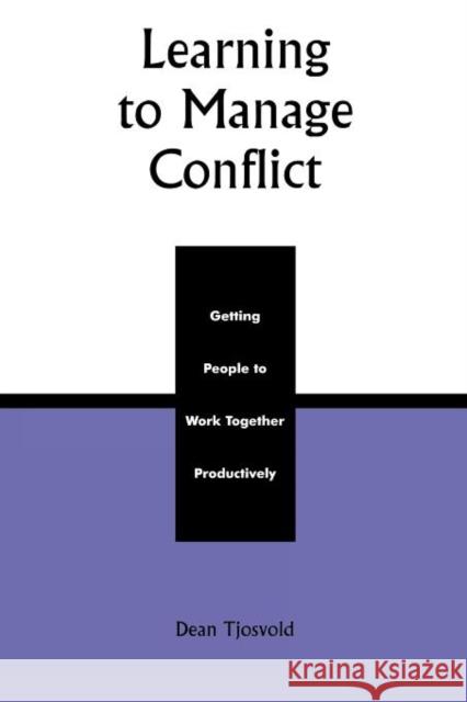 Learning to Manage Conflict: Getting People to Work Together Productively Tjosvold, Dean 9780739101339 Lexington Books - książka