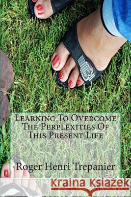 Learning To Overcome The Perplexities Of This Present Life Trepanier, Roger Henri 9781500642570 Createspace - książka