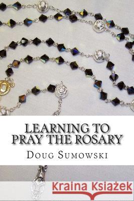 Learning to Pray the Rosary Doug Sumowski 9781500420659 Createspace - książka