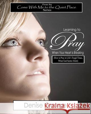Learning to Pray When Your Heart is Breaking: How to Pray in Life's Tough Times, When God Seems Silent George, Denise 9781468094619 Createspace - książka