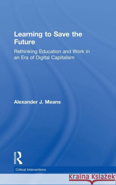 Learning to Save the Future: Rethinking Education and Work in an Era of Digital Capitalism Alexander J. Means 9781138212619 Routledge - książka