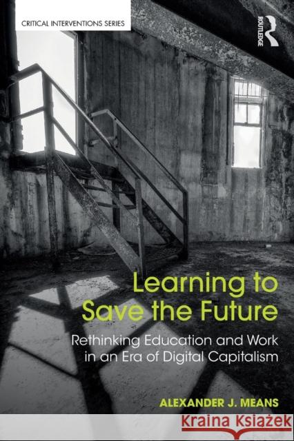 Learning to Save the Future: Rethinking Education and Work in an Era of Digital Capitalism Alexander J. Means 9781138212626 Routledge - książka