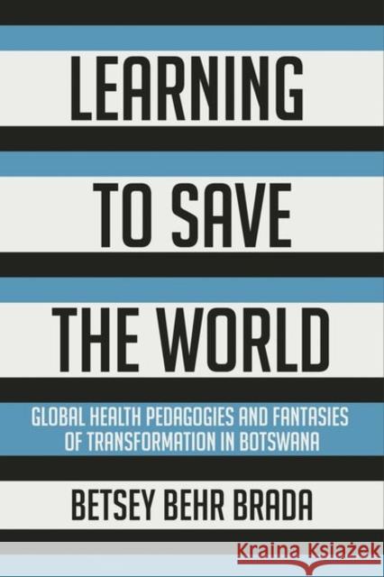 Learning to Save the World: Global Health Pedagogies and Fantasies of Transformation in Botswana Betsey Behr Brada 9781501762413 Cornell University Press - książka