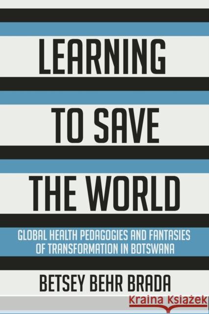 Learning to Save the World: Global Health Pedagogies and Fantasies of Transformation in Botswana Betsey Behr Brada 9781501762420 Cornell University Press - książka