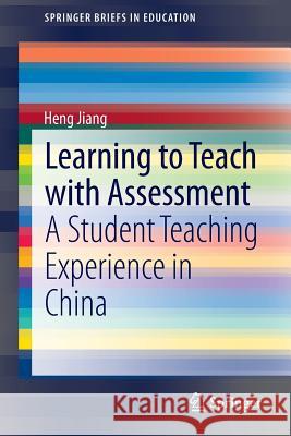 Learning to Teach with Assessment: A Student Teaching Experience in China Heng Jiang 9789812872715 Springer Verlag, Singapore - książka