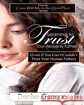 Learning to Trust Your Heavenly Father: (Even if You Can't/Couldn't Trust Your Human Father) George, Denise 9781468166750 Createspace - książka