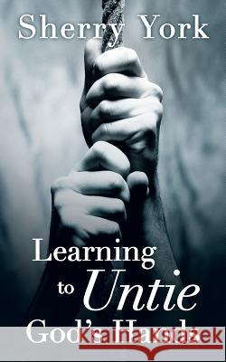 Learning to Untie God's Hands Sherry York 9781462405183 Inspiring Voices - książka