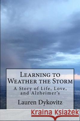 Learning to Weather the Storm: A Story of Life, Love, and Alzheimer's Lauren Dykovitz 9781545484487 Createspace Independent Publishing Platform - książka