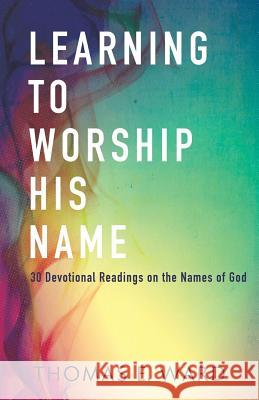 Learning to Worship His Name: 30 Devotional Readings on the Names of God Thomas E. Ward 9781091683686 Independently Published - książka