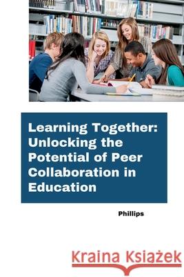 Learning Together: Unlocking the Potential of Peer Collaboration in Education Phillips 9783384273024 Tredition Gmbh - książka