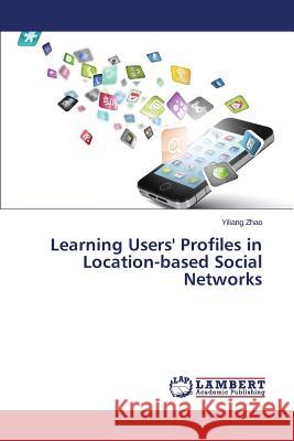 Learning Users' Profiles in Location-Based Social Networks Zhao Yiliang 9783659530852 LAP Lambert Academic Publishing - książka