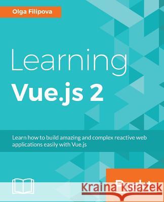 Learning Vue.js 2: Learn how to build amazing reactive web applications easily with Vue.js Filipova, Olga 9781786469946 Packt Publishing - książka