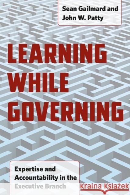 Learning While Governing: Expertise and Accountability in the Executive Branch Sean Gailmard John W. Patty 9780226924403 University of Chicago Press - książka