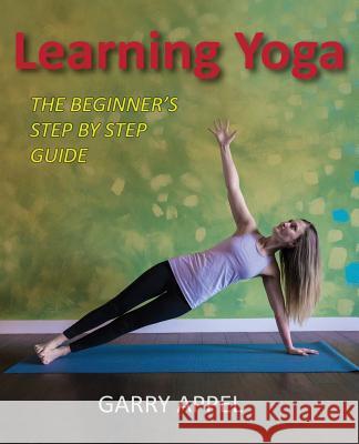 Learning Yoga: The Beginner's Step by Step Guide Garry Appel 9780692993286 Satya Publishing - książka