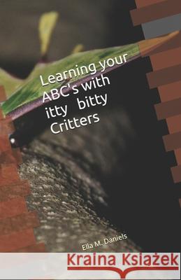 Learning Your ABC's With Itty Bitty Critters Ella M. Daniels 9781670834942 Independently Published - książka