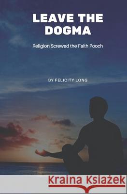 Leave the Dogma: Religion Screwed the Faith Pooch Felicity Long 9781999487508 Galactic Books - książka