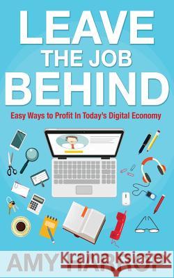 Leave the Job Behind: Easy Ways to Profit in Today's Digital Economy Amy Harrop 9781517170615 Createspace - książka