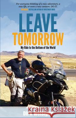 Leave Tomorrow: My Ride to the Bottom of the World Dirk Weisiger 9781977877130 Createspace Independent Publishing Platform - książka
