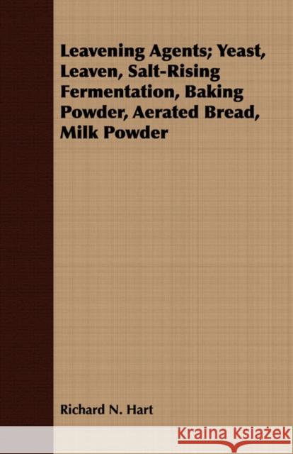 Leavening Agents; Yeast, Leaven, Salt-Rising Fermentation, Baking Powder, Aerated Bread, Milk Powder Richard N. Hart 9781443710732 Read Books - książka