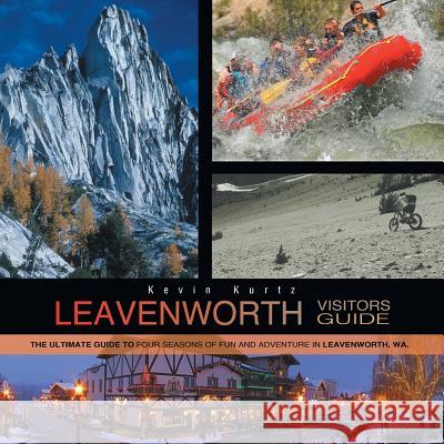 Leavenworth Visitors Guide: The Ultimate Guide to Four Seasons of Fun and Adventure in Leavenworth, WA Kurtz, Kevin 9781479763443 Xlibris Corporation - książka