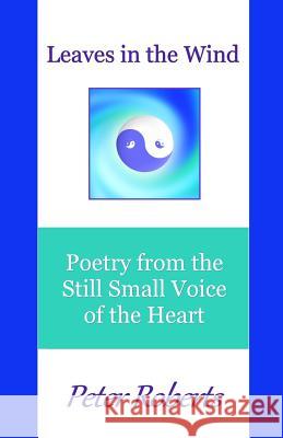 Leaves in the Wind: Poetry from the Still Small Voice of the Heart Peter Roberts 9781729686584 Createspace Independent Publishing Platform - książka