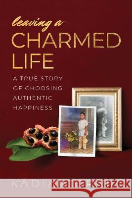 Leaving a Charmed Life: A True Story of Choosing Authentic Happiness Kadian Grant   9781959921004 Creative Courage Press - książka