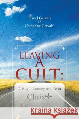 Leaving a Cult: A Boy's Journey to Life in Christ Gervais, David 9781481751902 Authorhouse - książka