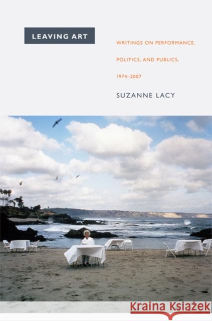 Leaving Art: Writings on Performance, Politics, and Publics, 1974-2007 Lacy, Suzanne 9780822345527 Not Avail - książka