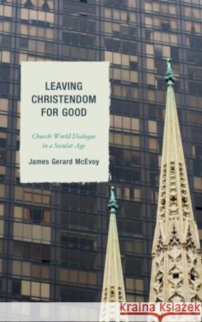 Leaving Christendom for Good: Church-World Dialogue in a Secular Age McEvoy, James Gerard 9780739194324  - książka
