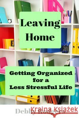 Leaving Home: Getting Organized For A Less Stressful Life Rodgers, Debby 9781523862818 Createspace Independent Publishing Platform - książka