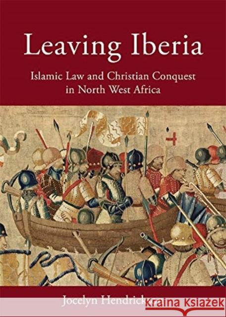 Leaving Iberia: Islamic Law and Christian Conquest in North West Africa Jocelyn Hendrickson 9780674248205 Program in Islamic Law - książka