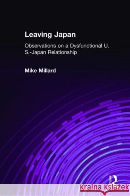 Leaving Japan: Observations on the Dysfunctional U.S.-Japan Relationship Millard, Mike 9780765606594 East Gate Book - książka