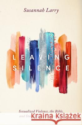 Leaving Silence: Sexualized Violence, the Bible, and Standing with Survivors Susannah Larry 9781513808178 Herald Press (VA) - książka