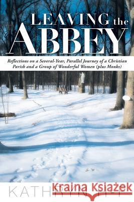 Leaving the Abbey: Reflections on a Several-Year, Parallel Journey of a Christian Parish and a Group of Wonderful Women (Plus Monks) H-F, Kathryn 9781449787943 WestBow Press - książka