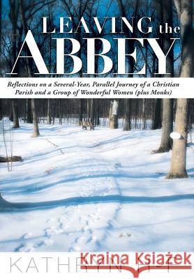 Leaving the Abbey: Reflections on a Several-Year, Parallel Journey of a Christian Parish and a Group of Wonderful Women (Plus Monks) H-F, Kathryn 9781449787950 WestBow Press - książka