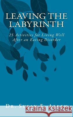 Leaving the Labyrinth: 25 Activities for Living Well After an Eating Disorder Dr Susan E. Allen 9781530602599 Createspace Independent Publishing Platform - książka