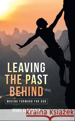 Leaving the Past Behind: Moving Forward for God Peggy Clevenger 9781973626190 WestBow Press - książka