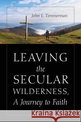 Leaving the Secular Wilderness, A Journey to Faith Timmerman, John 9781478761099 Outskirts Press - książka