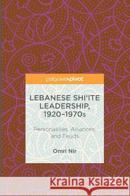 Lebanese Shi'ite Leadership, 1920-1970s: Personalities, Alliances, and Feuds Nir, Omri 9783319430133 Palgrave MacMillan - książka