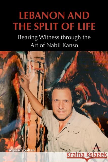 Lebanon and the Split of Life: Bearing Witness through the Art of Nabil Kanso Meriam Soltan 9781839989636 Anthem Press - książka