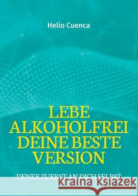 Lebe Alkoholfrei deine beste Version: Denke zuerst an dich selbst Helio Cuenca 9783759706522 Bod - Books on Demand - książka