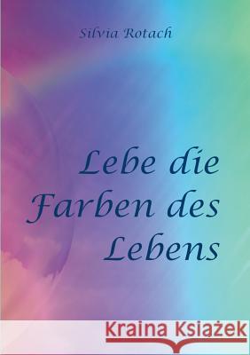 Lebe die Farben des Lebens Silvia Rotach 9783748181514 Books on Demand - książka