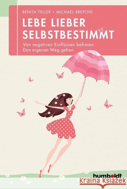 Lebe lieber selbstbestimmt : Von negativen Einflüssen befreien. Den eigenen Weg gehen Feller, Benita; Brepohl, Michael 9783869104119 Humboldt - książka