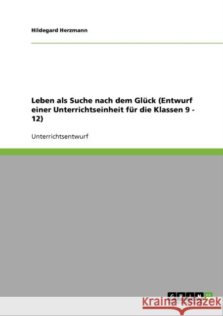 Leben als Suche nach dem Glück (Entwurf einer Unterrichtseinheit für die Klassen 9 - 12) Herzmann, Hildegard 9783638908757 Grin Verlag - książka