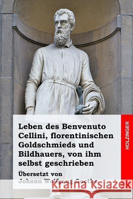 Leben des Benvenuto Cellini, florentinischen Goldschmieds und Bildhauers, von ihm selbst geschrieben Goethe, Johann Wolfgang 9781539080008 Createspace Independent Publishing Platform - książka