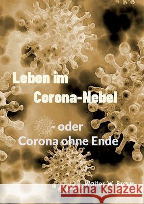 Leben im Corona-Nebel: - oder Corona ohne Ende Walter W Braun 9783756223312 Books on Demand - książka