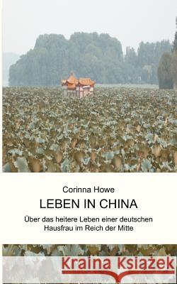 Leben in China: Über das heitere Leben einer deutschen Hausfrau im Reich der Mitte Howe, Corinna 9783833464614 Books on Demand - książka