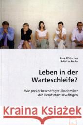 Leben in der Warteschleife? : Wie prekär beschäftigte Akademiker den Berufsstart bewältigen Röttsches, Anne; Fuchs, Felizitas 9783639003499 VDM Verlag Dr. Müller - książka