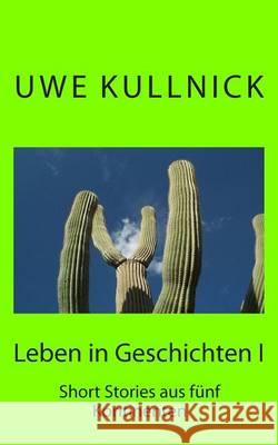 Leben in Geschichten: Short Stories aus fünf Kontinenten Kullnick, Uwe 9781480242326 Createspace - książka