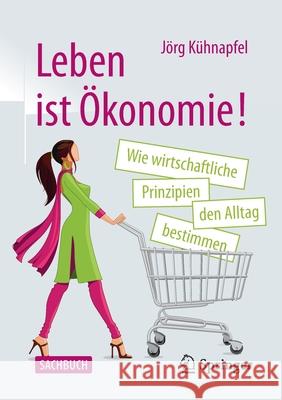 Leben Ist Ökonomie!: Wie Wirtschaftliche Prinzipien Den Alltag Bestimmen Kühnapfel, Jörg 9783658326678 Springer - książka
